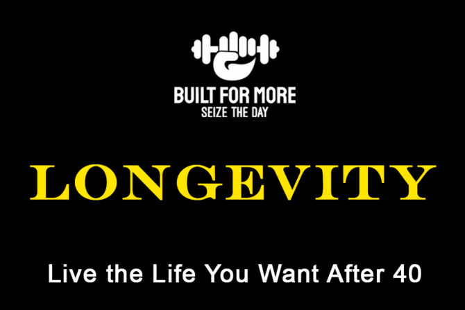 Longevity – How to Maintain Your Body to Live the Life You Want After 40